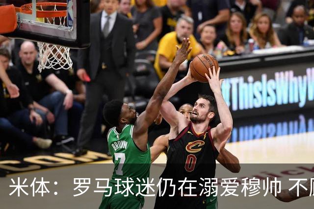 米体：罗马球迷仍在溺爱穆帅 不顾一切的支持他