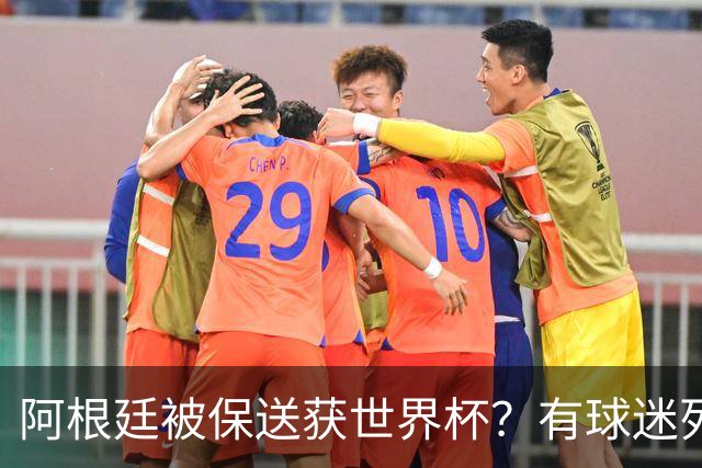阿根廷被保送获世界杯？有球迷列出了9大证据